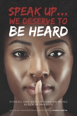 Speak up... We Deserve to Be Heard: Stories and Reflections on Being Black in America by Martin, Chanel E.