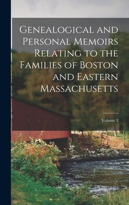 Genealogical and Personal Memoirs Relating to the Families of Boston and Eastern Massachusetts; Volume 3 by Anonymous