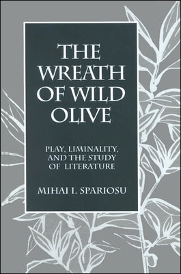 The Wreath of Wild Olive: Play, Liminality, and the Study of Literature by Spariosu, Mihai I.