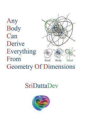 Any Body Can Derive Everything from Geometry of Dimensions by Kancharla, Sridattadev