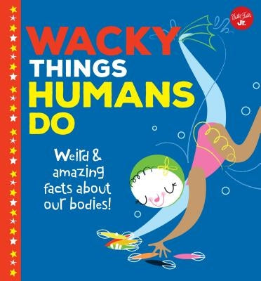 Wacky Things Humans Do: Weird and Amazing Facts about Our Bodies! by Rhatigan, Joe