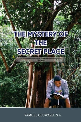 The Mystery Of Secret Place: Mysteries on How to Secure your relationship with God. by A, Samuel Oluwaseun