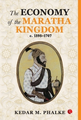 The Economy of the Maratha Kingdom c. 1595-1707 by Kedar M Phalke