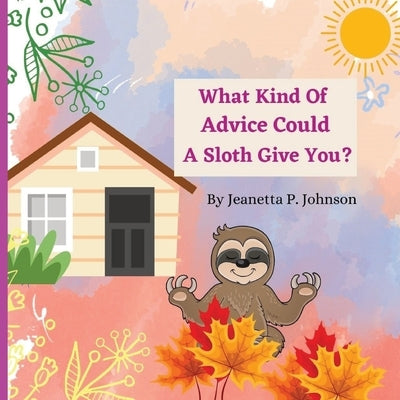 What Kind Of Advice Could A Sloth Give You? by Johnson, Jeanetta P.