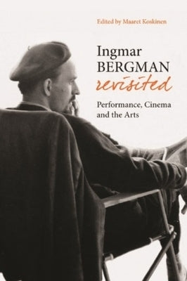 Ingmar Bergman Revisited: Performance, Cinema, and the Arts by Koskinen, Maaret