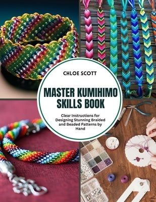 Master Kumihimo Skills Book: Clear Instructions for Designing Stunning Braided and Beaded Patterns by Hand by Scott, Chloe