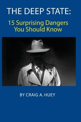 The Deep State: 15 Surprising Dangers You Should Know by Huey, Craig