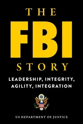 The FBI Story: Leadership, Integrity, Agility, Integration by U S Department of Justice