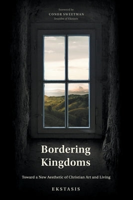 Bordering Kingdoms: Toward a New Aesthetic of Christian Art and Living by Sweeten, Conor