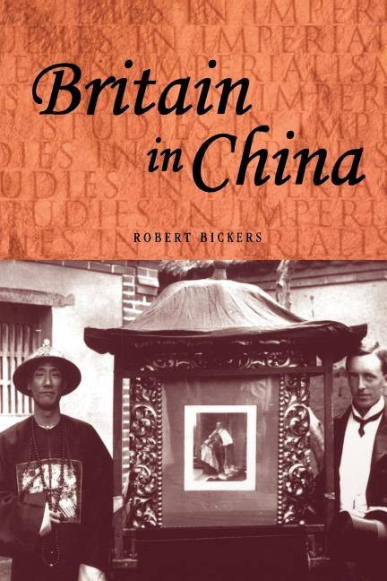 Britain in China: Community, Culture and Colonialism, 1900-49 by Bickers, Robert