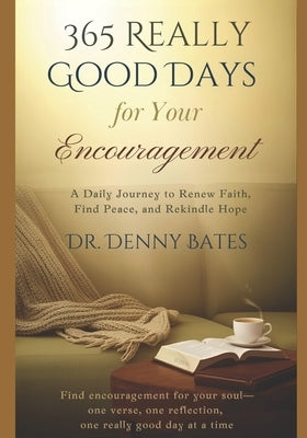 365 Really Good Days For Your Encouragement: A Daily Journey To Renew Faith, Find Peace, and Renew Hope by Bates, Denny