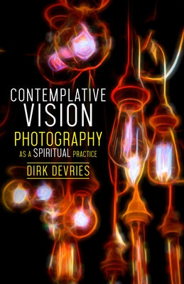 Contemplative Vision: Photography as a Spiritual Practice by DeVries, Dirk
