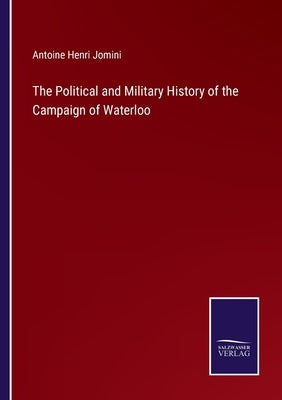 The Political and Military History of the Campaign of Waterloo by Jomini, Antoine Henri