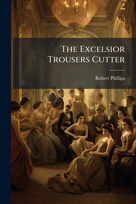 The Excelsior Trousers Cutter by Phillips, Robert [From Old Catalog]