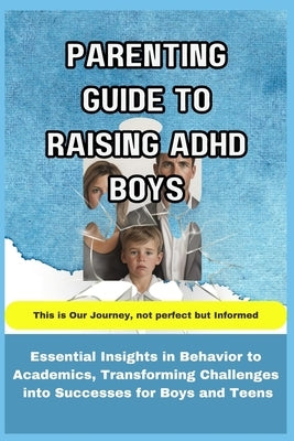Parenting Guide to Raising ADHD Boys: Essential Insights in Behavior to Academics, Transforming Challenges into Successes for boys and teens by Steadman, Patrick
