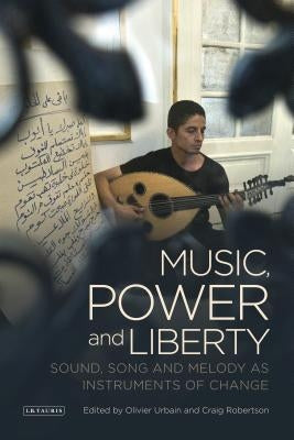 Music, Power and Liberty: Sound, Song and Melody as Instruments of Change by Urbain, Oliver