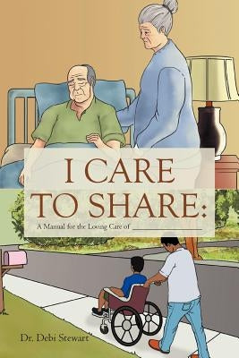 I Care to Share: A Manual for the Loving Care of __________________ by Stewart, Debi
