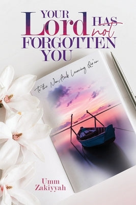 Your Lord Has Not Forgotten You: To the Non-Arab Learning Qur'an by Zakiyyah, Umm