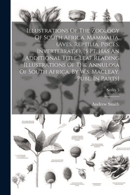 Illustrations Of The Zoology Of South Africa. Mammalia. (aves. Reptilia. Pisces. Invertebratæ). [5 Pt. Has An Additional Title-leaf Reading Illustrati by (Sir )., Andrew Smith