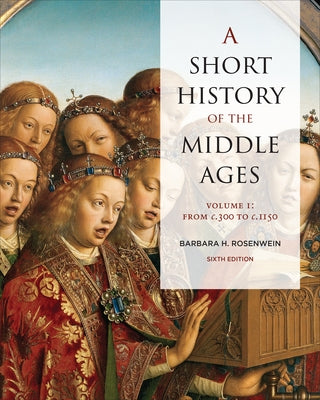 A Short History of the Middle Ages, Volume I: From C.300 to C.1150, Sixth Edition by Rosenwein, Barbara
