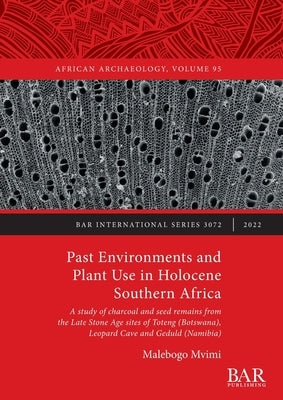 Past Environments and Plant Use in Holocene Southern Africa: A study of charcoal and seed remains from the Late Stone Age sites of Toteng (Botswana), by MVIMI, Malebogo