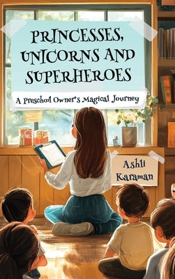 Princesses, Unicorns, and Superheroes a Preschool Owner's Magical Journey by Karaman, Ashli