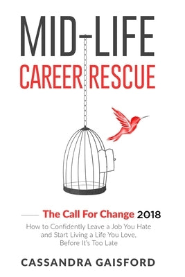 Mid-Life Career Rescue: The Call For Change 2018: How to change careers, confidently leave a job you hate, and start living a life you love, b by Gaisford, Cassandra