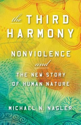 The Third Harmony: Nonviolence and the New Story of Human Nature by Nagler, Michael N.