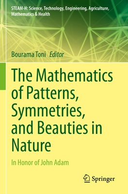 The Mathematics of Patterns, Symmetries, and Beauties in Nature: In Honor of John Adam by Toni, Bourama