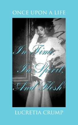 Once Upon A Life In Time, In Spirit, And Flesh by Crump, Lucretia
