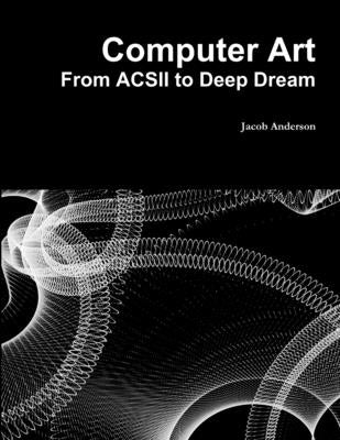 Computer Art: From ACSII to Deep Dream by Anderson, Jacob