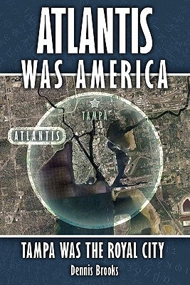 Atlantis Was America: Tampa Was The Royal City by Brooks, Dennis