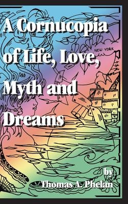 Cornucopia of Life, Love, Myth and Dreams by Phelan, Thomas A.
