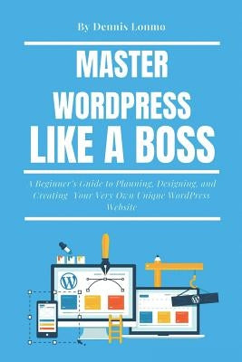 Master Wordpress Like a Boss: A Beginner by Lonmo, Dennis