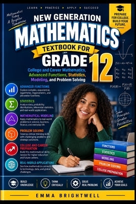New Generation Mathematics Textbook for Grade 12: College and Career Mathematics, Advanced Functions, Statistics, Modeling, and Problem Solving by Brightwell, Emma
