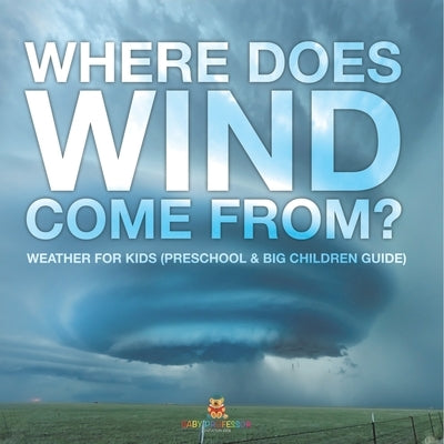Where Does Wind Come from? Weather for Kids (Preschool & Big Children Guide) by Baby Professor