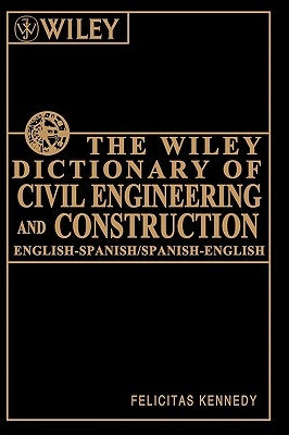 The Wiley Dictionary of Civil Engineering and Construction: English-Spanish/Spanish-English by Kennedy, Felicitas