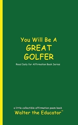 You Will Be a Great Golfer: Read Daily for Affirmation Book Series by Walter the Educator