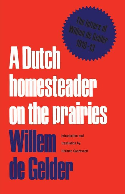 A Dutch Homesteader On The Prairies: The Letters of Wilhelm de Gelder 1910-13 by De Gelder, Willem