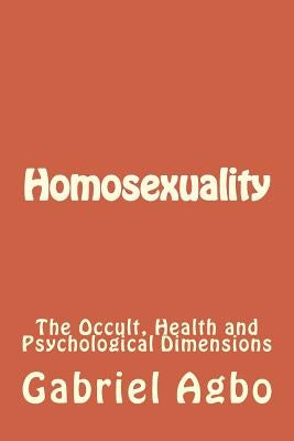Homosexuality: The Occult, Health and Psychological Dimensions by Agbo, Gabriel
