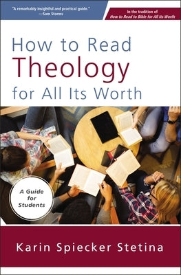 How to Read Theology for All Its Worth: A Guide for Students by Stetina, Karin Spiecker