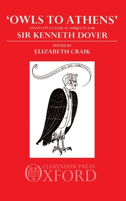 Owls to Athens: Essays on Classical Culture Presented to Sir Kenneth Dover by Craik, Elizabeth M.