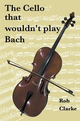 The cello that wouldn't play Bach by Clarke, Rob