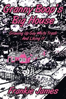Granny Boop's Big House: Growing Up Gay White Trash And Liking It by James, Frankie