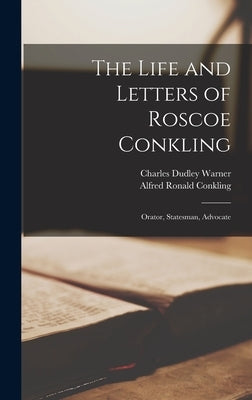 The Life and Letters of Roscoe Conkling: Orator, Statesman, Advocate by Warner, Charles Dudley