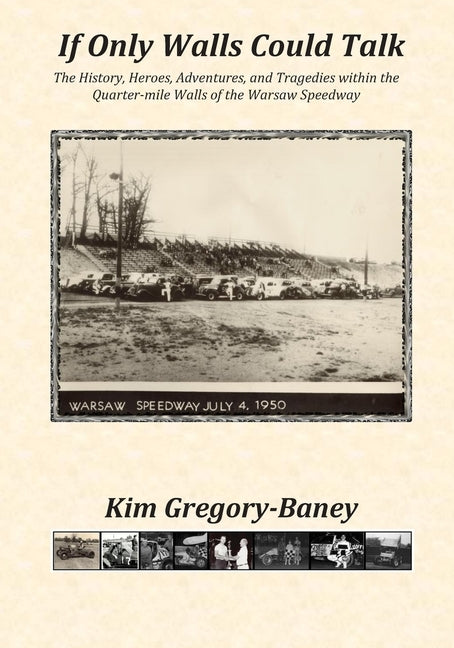 If Only Walls Could Talk: The History, Heroes, Adventures, and Tragedies within the Quarter-mile Walls of the Warsaw Speedway by Gregory-Baney, Kim