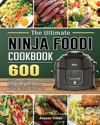 The Ultimate Ninja Foodi Cookbook: 600 Simple, Delicious and Healthy Ninja Foodi Recipes for Healthy Eating Every Day by Gibbs, Joanne
