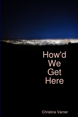 How'd We Get Here by Varner, Christina