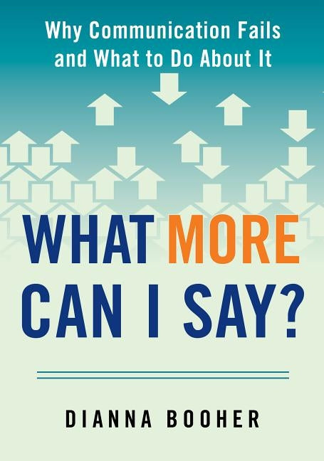 What More Can I Say?: Why Communication Fails and What to Do About It by Booher, Dianna