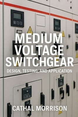 Medium Voltage Switchgear: Design, Testing and Application by Morrison, Cathal